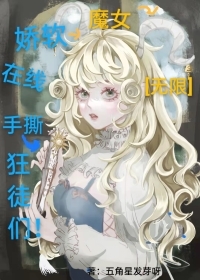 娇软魔女在线手撕狂徒们[无限]