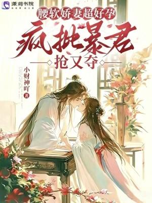 腰软娇妻超好孕，疯批暴君抢又夺