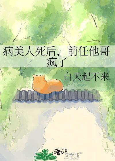 病美人死后,前任他哥疯了