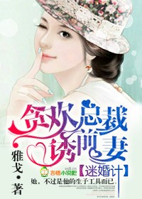 迷婚计,贪欢总裁诱前凄