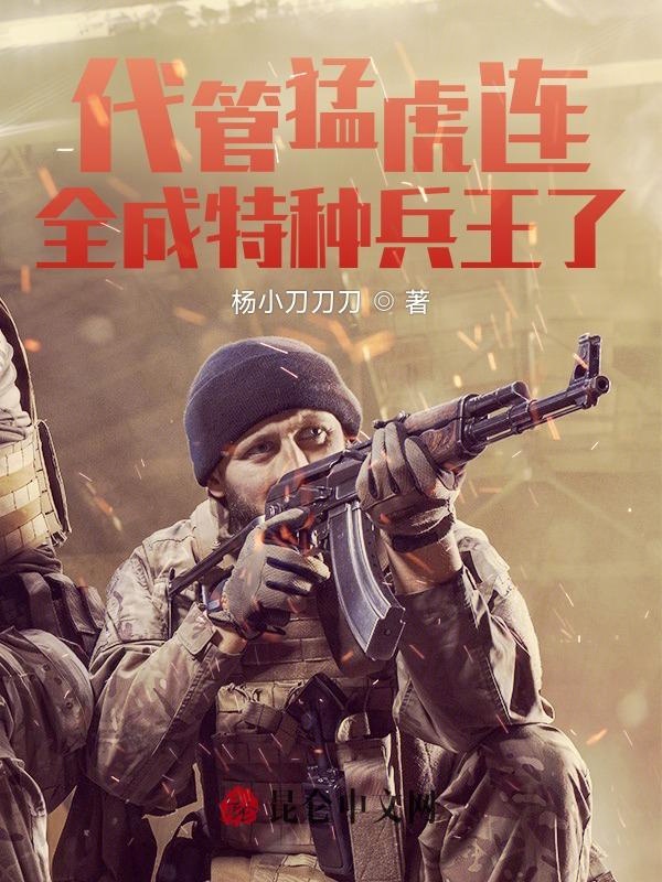 代管猛虎连,全成特种兵王了?