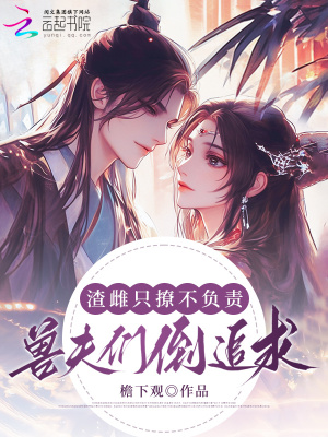 渣雌只撩不负责,兽夫们倒追求婚