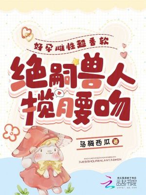 好孕雌性超香软,绝嗣兽人揽腰吻