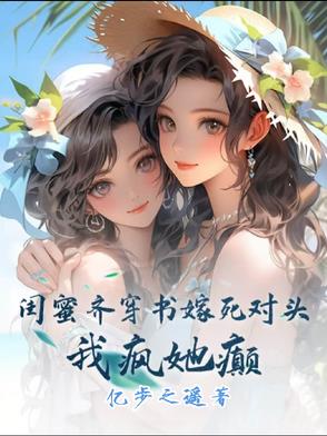 闺蜜齐穿书嫁死对头,我疯她颠