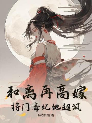 和离再高嫁,将门毒妃她超飒