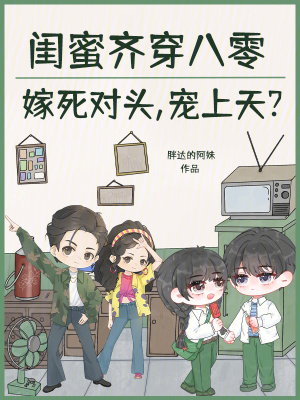 闺蜜齐穿八零嫁死对头,宠上天?
