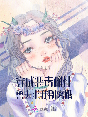 穿成恶毒雌性,兽夫求我别离婚