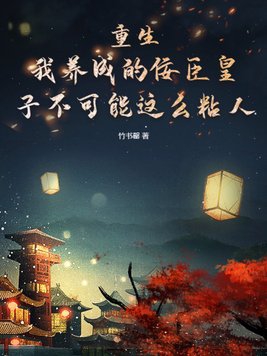 重生:我养成的佞臣皇子不可能这么粘人