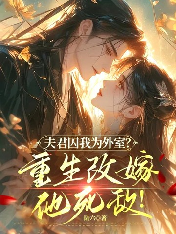 夫君囚我为外室?重生改嫁他死敌!