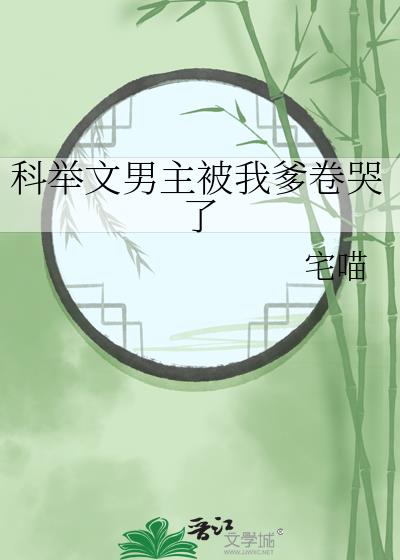 科举文男主被我爹卷哭了