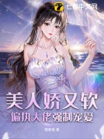 美人娇又软,偏执大佬强制宠爱