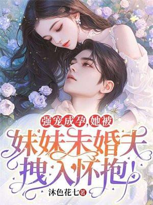 强宠成孕,她被妹妹未婚夫拽入怀抱!