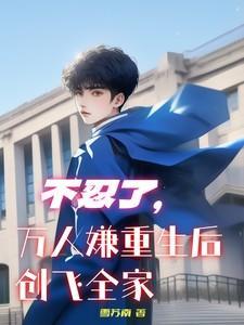不忍了!万人嫌重生后创飞全家