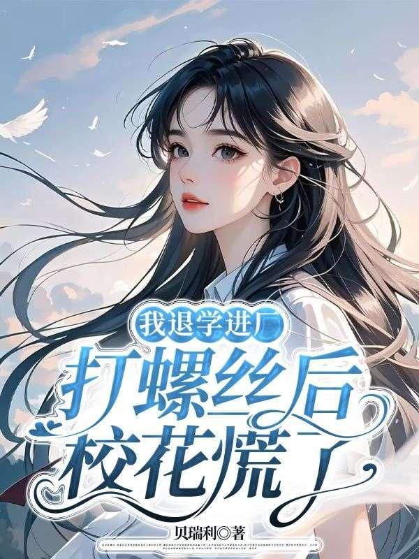我退学进厂打螺丝后,校花慌了