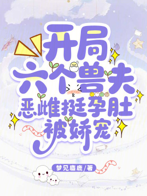 开局六个兽夫,恶雌挺孕肚被娇宠