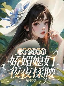 二婚高嫁军官，娇媚媳妇夜夜揉腰
