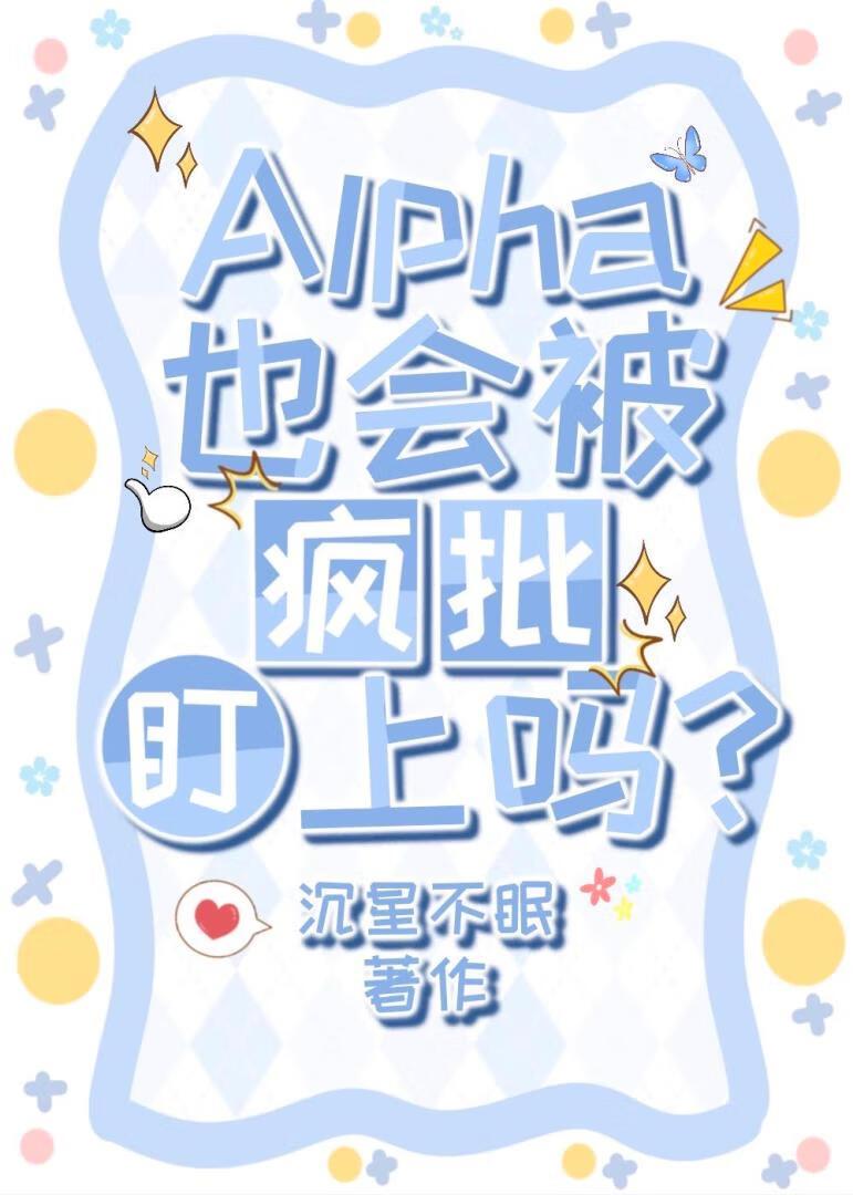 Alpha也会被疯批盯上吗?