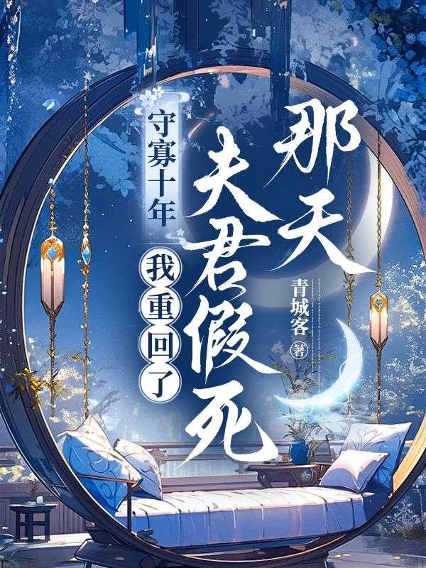 守寡十年,我重回了夫君假死那天