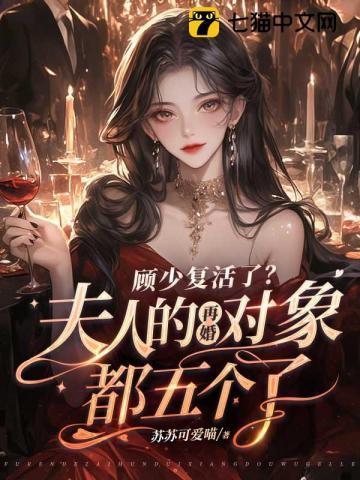 顾少复活了?夫人的再婚对象都五个了