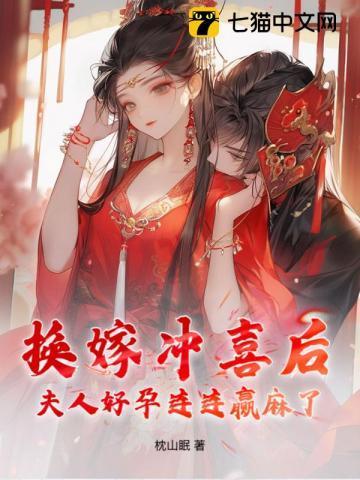 换嫁冲喜后,夫人好孕连连赢麻了