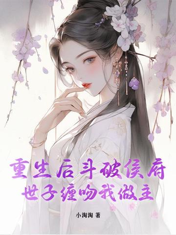 重生后斗破侯府,世子缠吻我做主