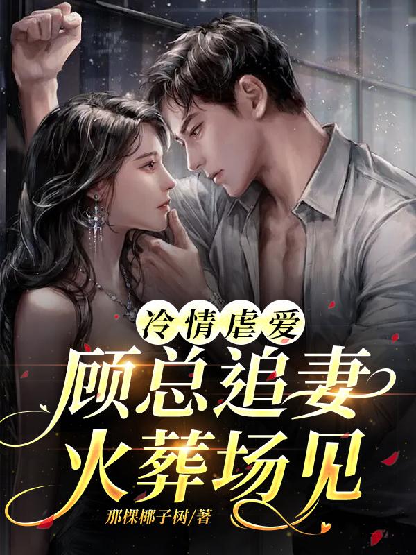 冷情虐爱:顾总追妻火葬场见