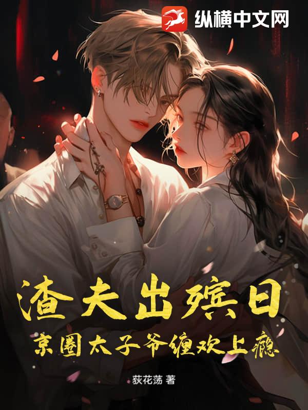 渣夫出殡日,京圈太子爷缠欢上瘾