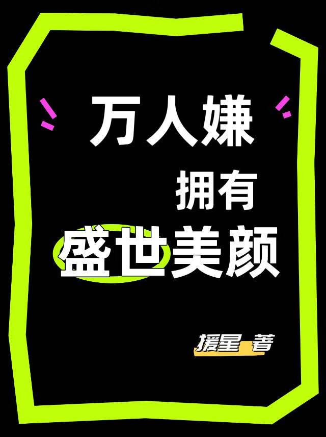 万人嫌拥有盛世美颜后(快穿)