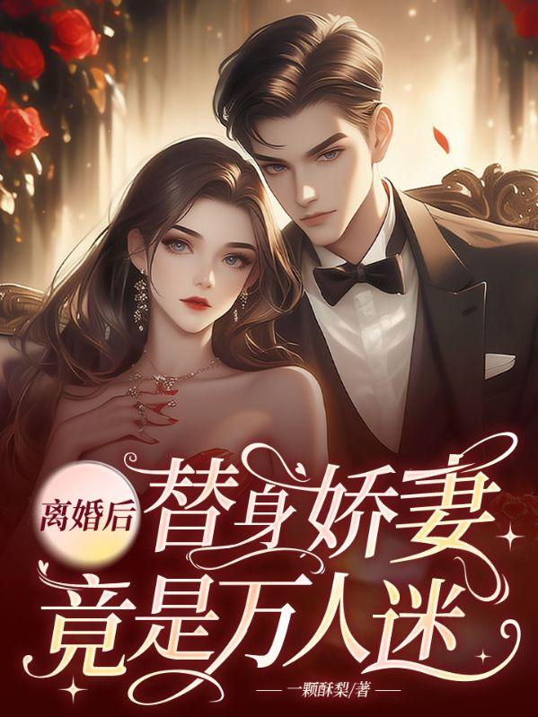 离婚后，替身娇妻竟是万人迷