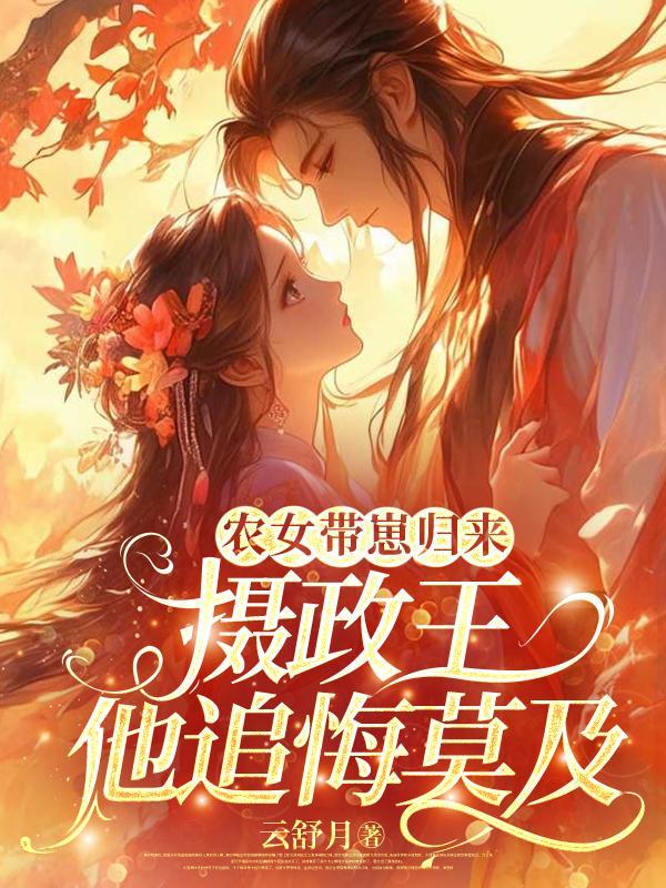 农女带崽归来,摄政王他追悔莫及