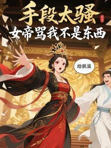 手段太骚,女帝骂我不是东西