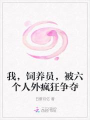 我,饲养员,被六个人外疯狂争夺