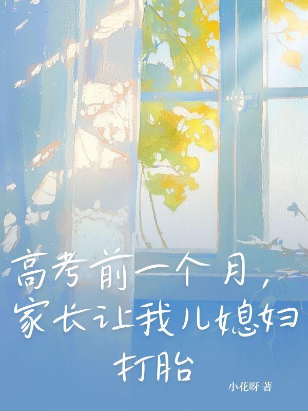 高考前一个月,家长让我儿媳妇打胎