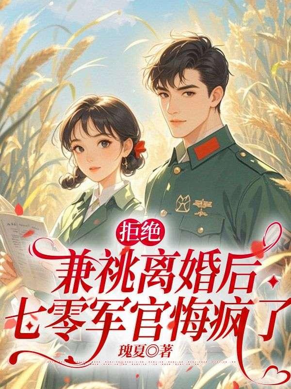 拒绝兼祧离婚后,七零军官悔疯了