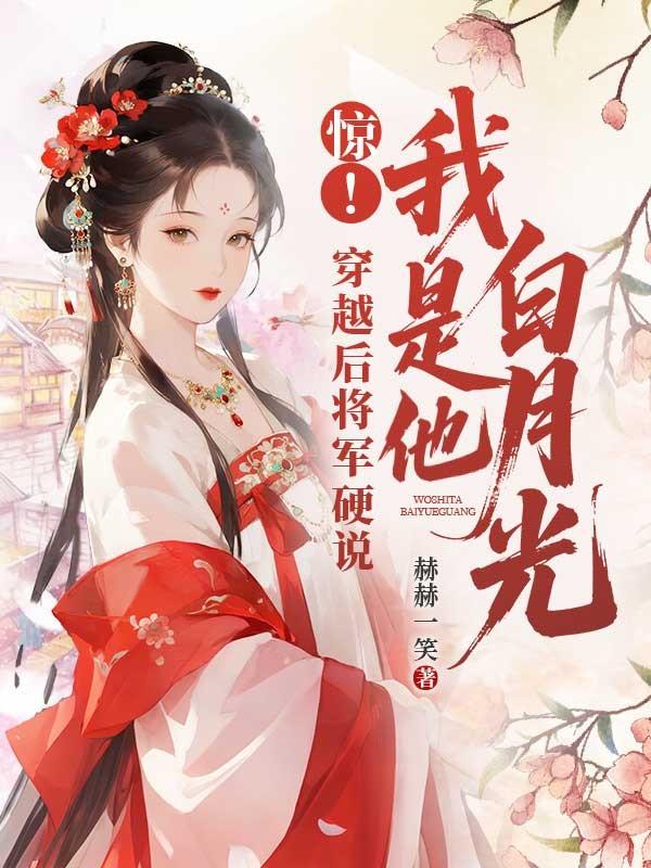 惊！穿越后将军硬说我是他白月光