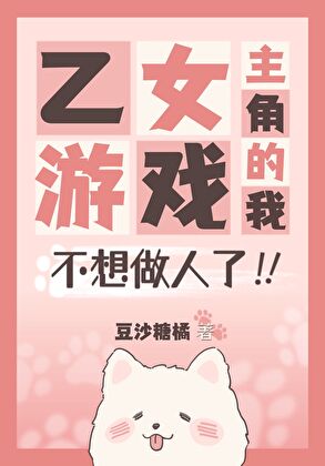 乙女游戏主角的我不想做人了！