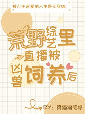 荒野综艺直播被凶兽饲养后