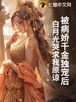 被病娇千金独宠后,白月光哭求我原谅