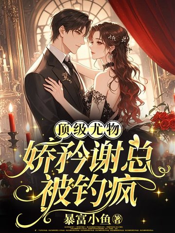 顶级尤物,娇矜谢总被钓疯