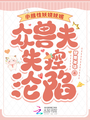 小雌性妖娆妩媚,众兽夫失控沦陷