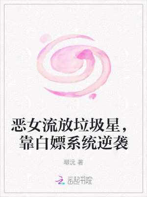 恶女流放垃圾星,靠白嫖系统逆袭