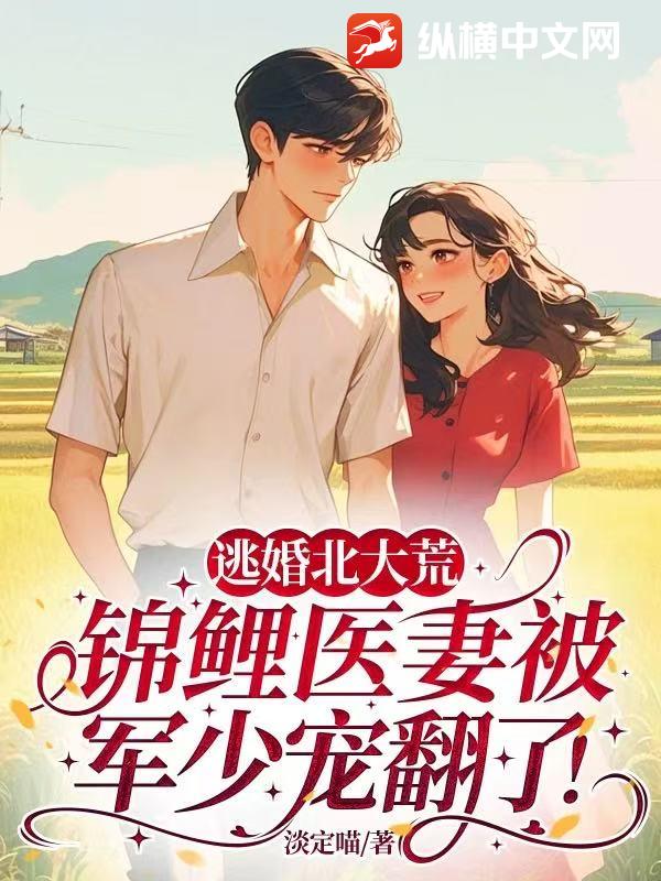 逃婚北大荒,锦鲤医妻被军少宠翻了!