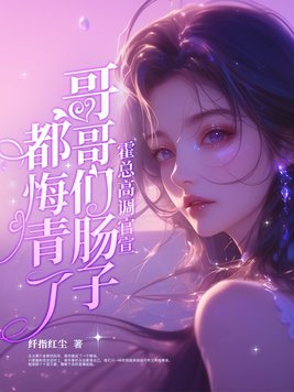 霍总高调官宣,哥哥们肠子都悔青了