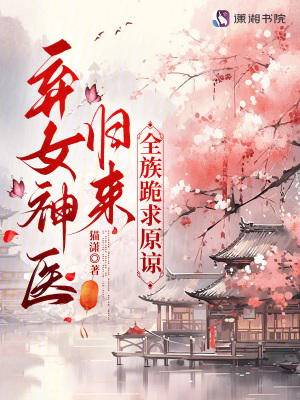 弃女神医归来,全族跪求原谅