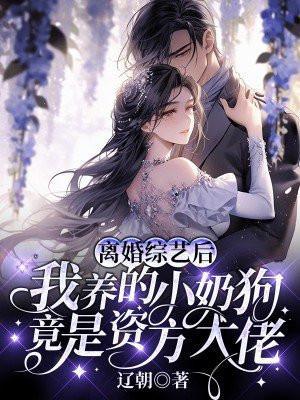 离婚综艺后,我养的小奶狗竟是资方大佬