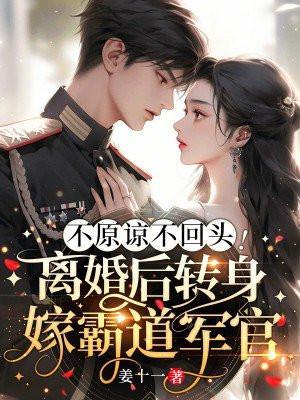 不原谅不回头!离婚后转身嫁霸道军官